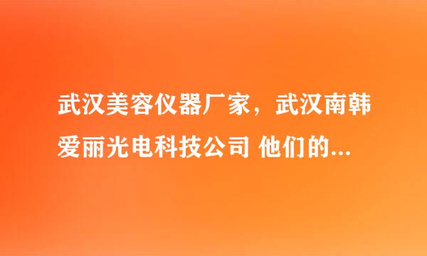 武汉美容仪器厂家，武汉南韩爱丽光电科技公司 他们的美容仪器贵吗？听说他们效果很好啊！