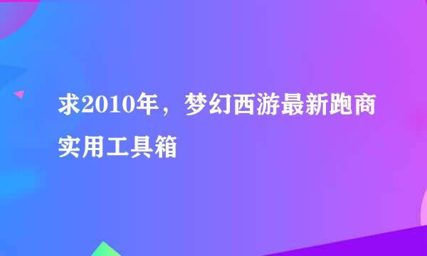 求2010年，梦幻西游最新跑商实用工具箱