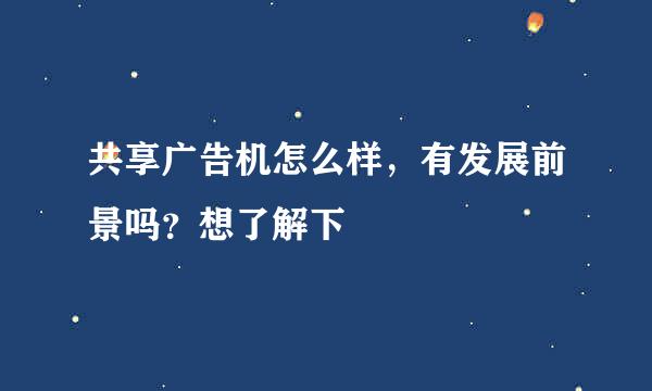 共享广告机怎么样，有发展前景吗？想了解下