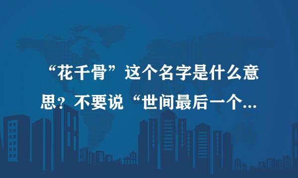 “花千骨”这个名字是什么意思？不要说“世间最后一个神,出生时满城鲜花尽数凋零”，我需要从字面解释“千骨”的意思。