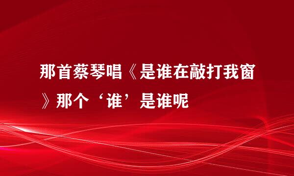 那首蔡琴唱《是谁在敲打我窗》那个‘谁’是谁呢