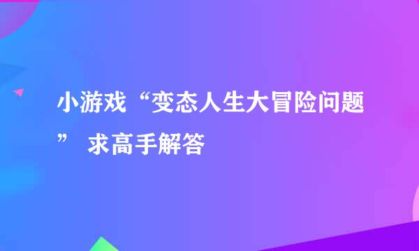 小游戏“变态人生大冒险问题” 求高手解答