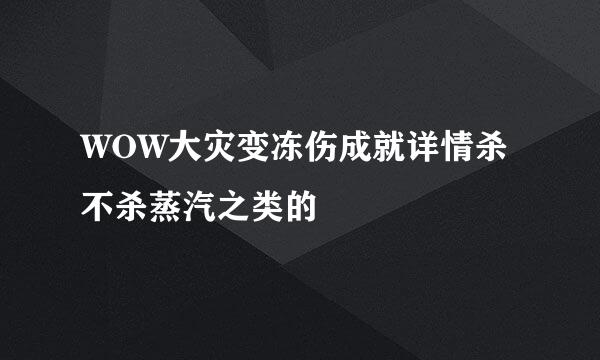 WOW大灾变冻伤成就详情杀不杀蒸汽之类的