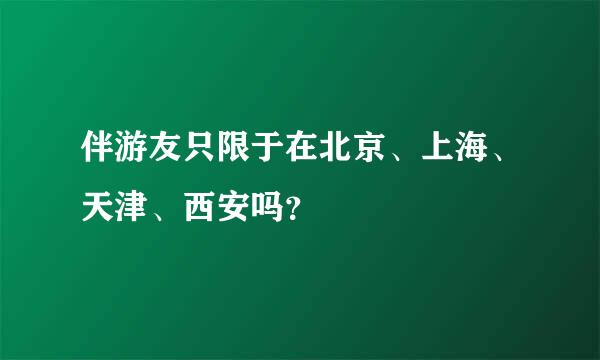 伴游友只限于在北京、上海、天津、西安吗？