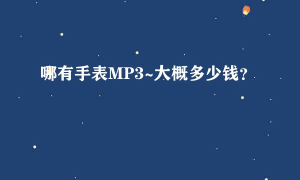 哪有手表MP3~大概多少钱？