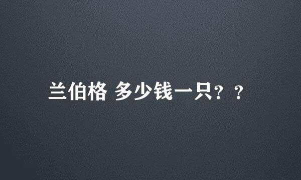 兰伯格 多少钱一只？？