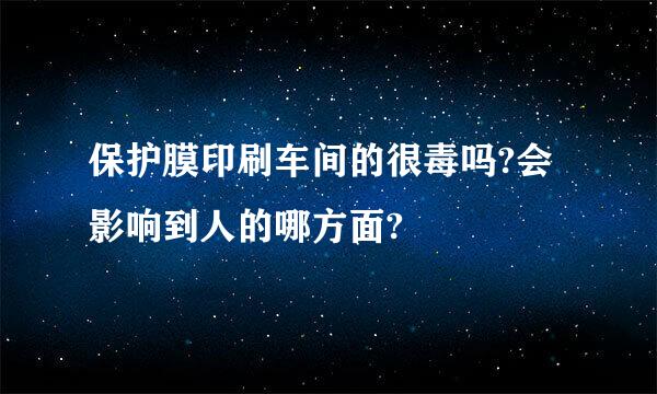 保护膜印刷车间的很毒吗?会影响到人的哪方面?