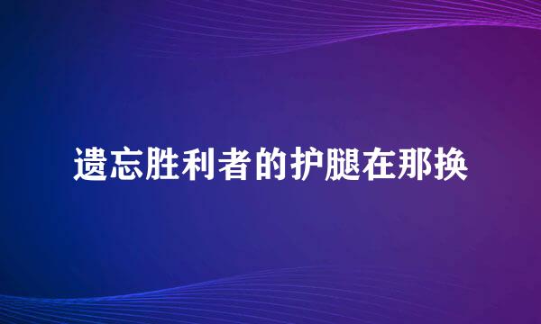 遗忘胜利者的护腿在那换