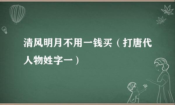 清风明月不用一钱买（打唐代人物姓字一）