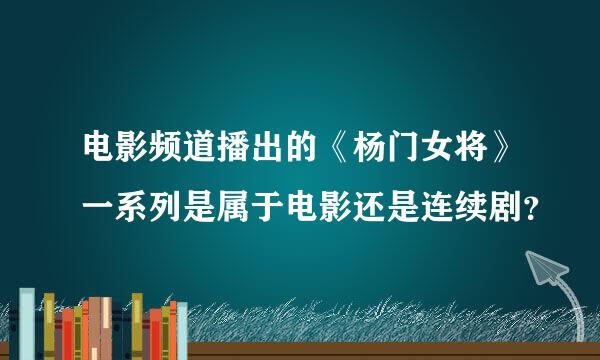 电影频道播出的《杨门女将》一系列是属于电影还是连续剧？