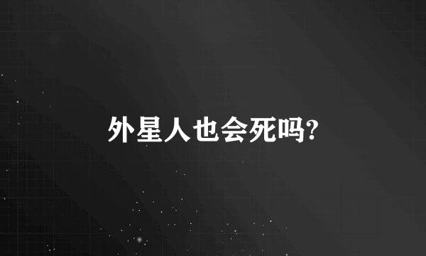 外星人也会死吗?