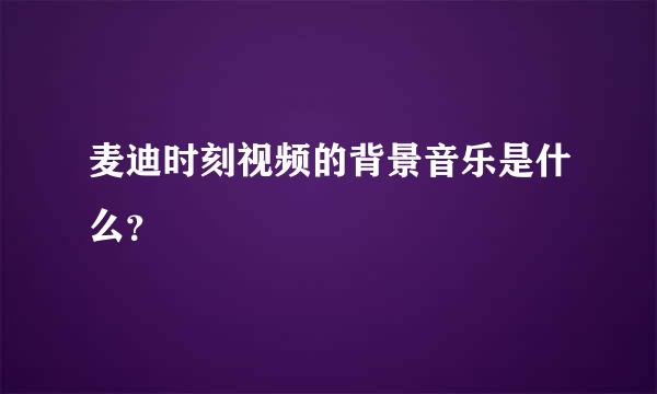 麦迪时刻视频的背景音乐是什么？