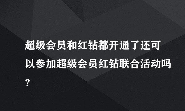 超级会员和红钻都开通了还可以参加超级会员红钻联合活动吗？