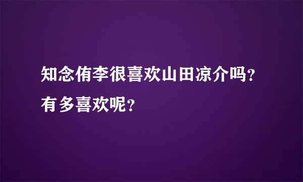 知念侑李很喜欢山田凉介吗？有多喜欢呢？