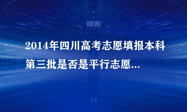 2014年四川高考志愿填报本科第三批是否是平行志愿？平行志愿是什么?有什么值得特别注意的？填报的顺序是不是很重要