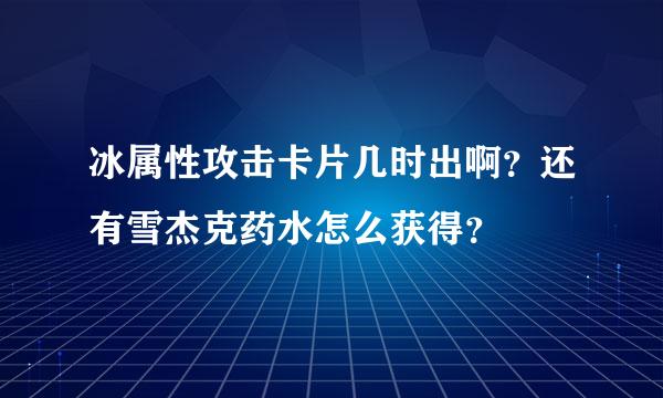 冰属性攻击卡片几时出啊？还有雪杰克药水怎么获得？