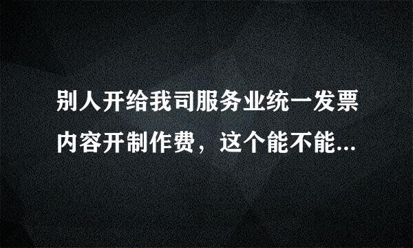 别人开给我司服务业统一发票内容开制作费，这个能不能做为我司（广告公司）的