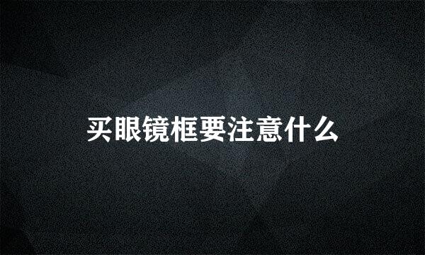 买眼镜框要注意什么