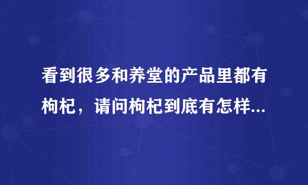 看到很多和养堂的产品里都有枸杞，请问枸杞到底有怎样的药用呢？