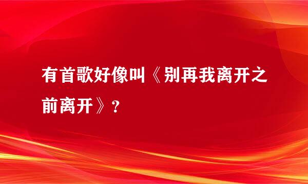 有首歌好像叫《别再我离开之前离开》？