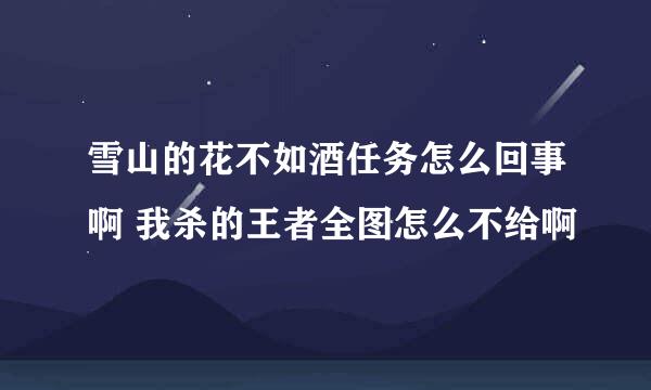 雪山的花不如酒任务怎么回事啊 我杀的王者全图怎么不给啊