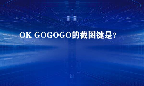 OK GOGOGO的截图键是？