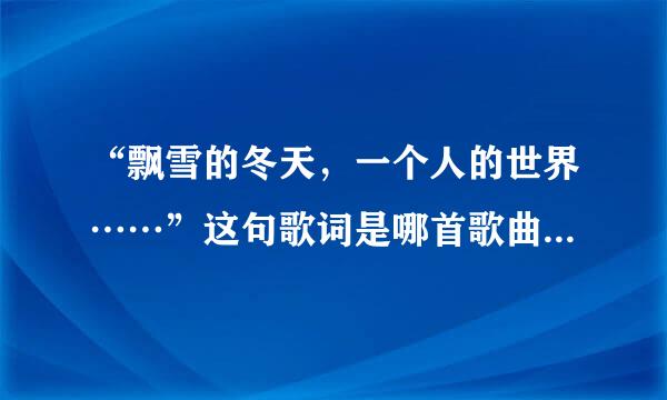 “飘雪的冬天，一个人的世界……”这句歌词是哪首歌曲里面的？