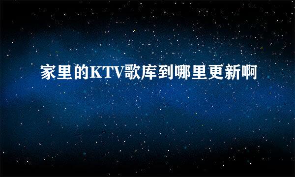 家里的KTV歌库到哪里更新啊