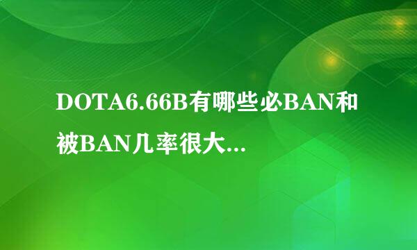 DOTA6.66B有哪些必BAN和被BAN几率很大的人？新版本哪些英雄组合比较适合CW赛场？