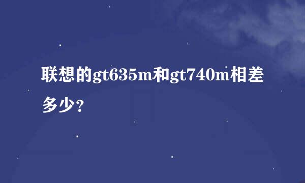 联想的gt635m和gt740m相差多少？