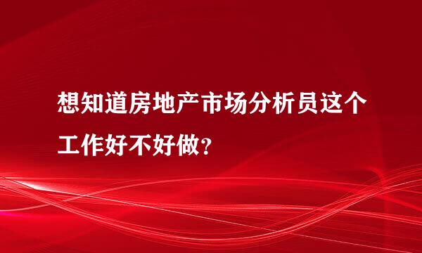 想知道房地产市场分析员这个工作好不好做？