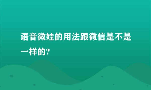 语音微娃的用法跟微信是不是一样的?