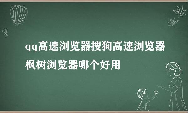 qq高速浏览器搜狗高速浏览器枫树浏览器哪个好用