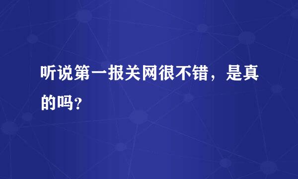 听说第一报关网很不错，是真的吗？