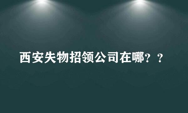 西安失物招领公司在哪？？