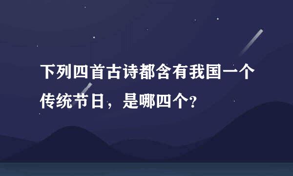 下列四首古诗都含有我国一个传统节日，是哪四个？