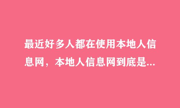 最近好多人都在使用本地人信息网，本地人信息网到底是个什么网站？主要是干嘛用的？