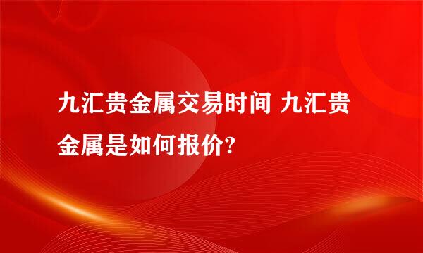 九汇贵金属交易时间 九汇贵金属是如何报价?