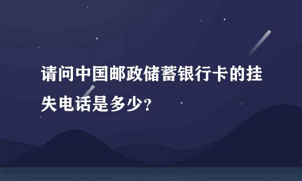 请问中国邮政储蓄银行卡的挂失电话是多少？