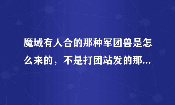 魔域有人合的那种军团兽是怎么来的，不是打团站发的那种，是自己可以合的那种