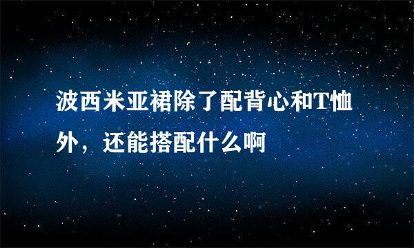 波西米亚裙除了配背心和T恤外，还能搭配什么啊