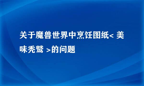 关于魔兽世界中烹饪图纸< 美味秃鹫 >的问题