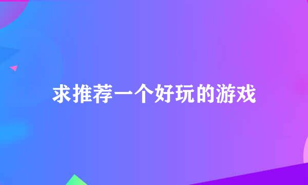 求推荐一个好玩的游戏