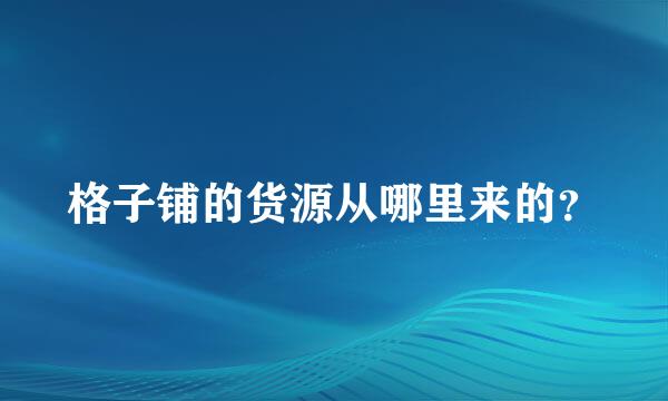 格子铺的货源从哪里来的？