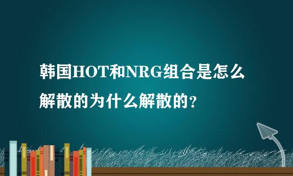 韩国HOT和NRG组合是怎么解散的为什么解散的？