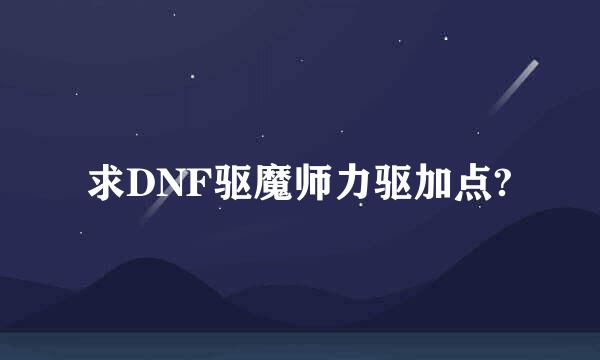 求DNF驱魔师力驱加点?