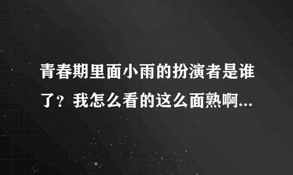 青春期里面小雨的扮演者是谁了？我怎么看的这么面熟啊就是想不起来是谁