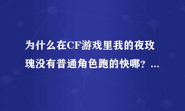 为什么在CF游戏里我的夜玫瑰没有普通角色跑的快哪？还有就是狙击炮有时候打在僵尸身上没有加分？