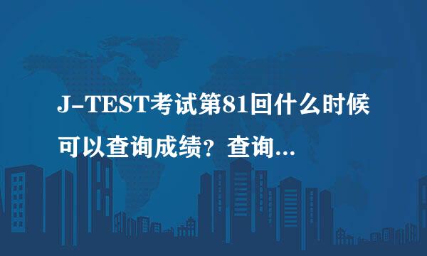 J-TEST考试第81回什么时候可以查询成绩？查询的网址是多少？