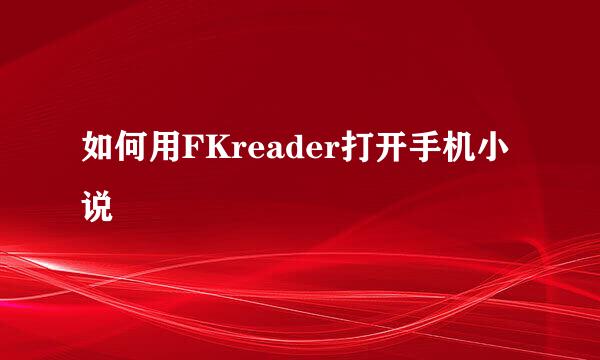 如何用FKreader打开手机小说